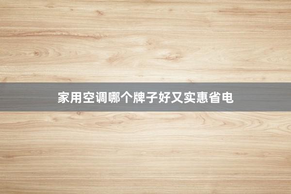 家用空调哪个牌子好又实惠省电